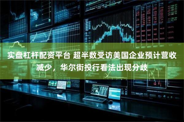 实盘杠杆配资平台 超半数受访美国企业预计营收减少，华尔街投行看法出现分歧