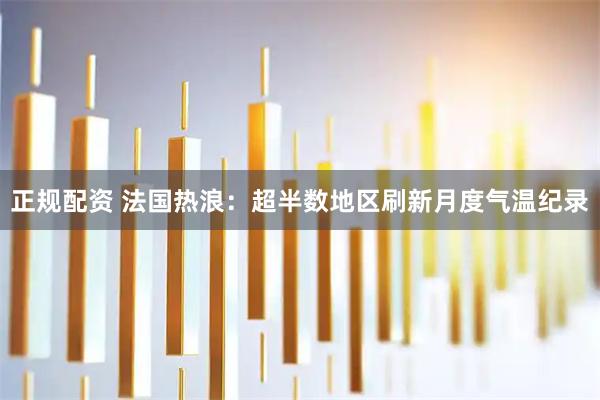 正规配资 法国热浪：超半数地区刷新月度气温纪录
